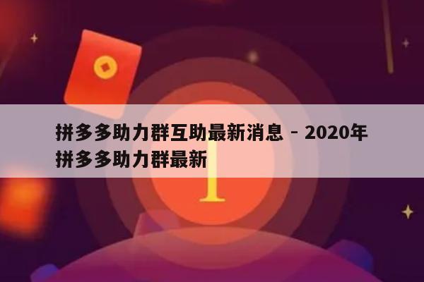 拼多多助力群互助最新消息 - 2020年拼多多助力群最新-第1张图片-拼多多助力