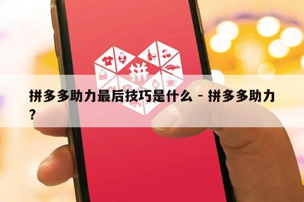 拼多多助力最后技巧是什么 - 拼多多助力?-第1张图片-拼多多助力
