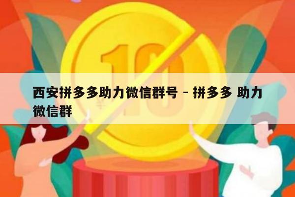 西安拼多多助力微信群号 - 拼多多 助力微信群-第1张图片-拼多多助力