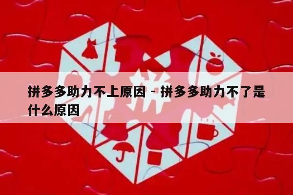 拼多多助力不上原因 - 拼多多助力不了是什么原因-第1张图片-拼多多助力