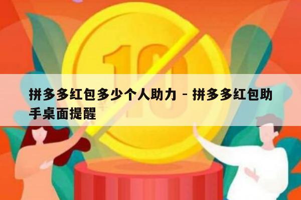 拼多多红包多少个人助力 - 拼多多红包助手桌面提醒-第1张图片-拼多多助力