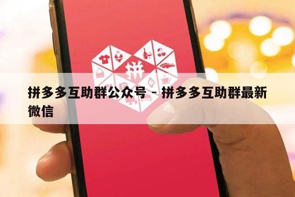 拼多多互助群公众号 - 拼多多互助群最新微信-第1张图片-拼多多助力