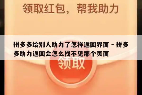 拼多多给别人助力了怎样返回界面 - 拼多多助力返回会怎么找不见那个页面-第1张图片-拼多多助力