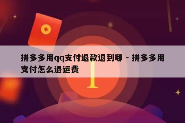 拼多多用qq支付退款退到哪 - 拼多多用支付怎么退运费-第1张图片-拼多多助力