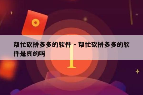帮忙砍拼多多的软件 - 帮忙砍拼多多的软件是真的吗-第1张图片-拼多多助力