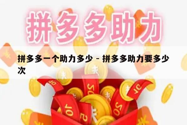 拼多多一个助力多少 - 拼多多助力要多少次-第1张图片-拼多多助力