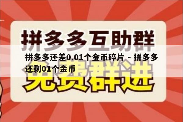拼多多还差0.01个金币碎片 - 拼多多还剩01个金币-第1张图片-拼多多助力
