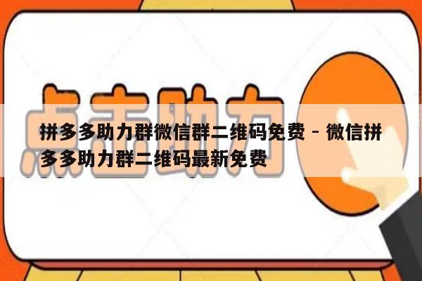 拼多多助力群微信群二维码免费 - 微信拼多多助力群二维码最新免费-第1张图片-拼多多助力