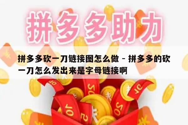 拼多多砍一刀链接图怎么做 - 拼多多的砍一刀怎么发出来是字母链接啊-第1张图片-拼多多助力
