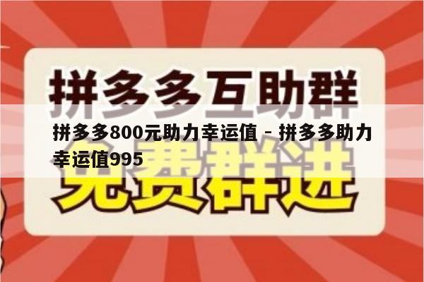 拼多多800元助力幸运值 - 拼多多助力幸运值995-第1张图片-拼多多助力