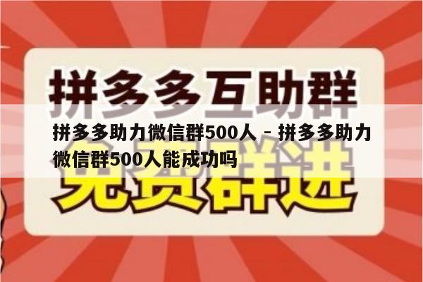 拼多多助力微信群500人 - 拼多多助力微信群500人能成功吗-第1张图片-拼多多助力