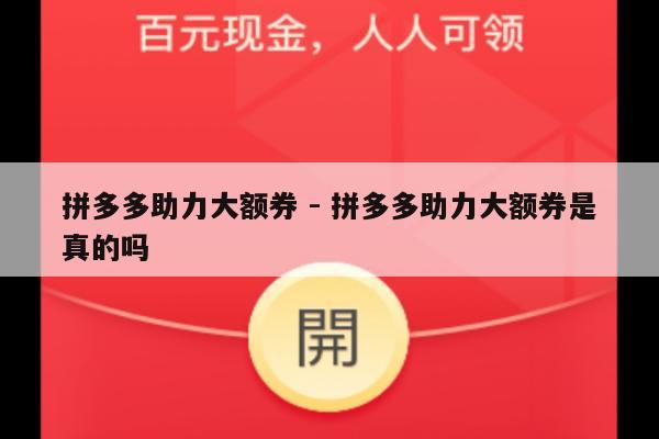 拼多多助力大额券 - 拼多多助力大额券是真的吗-第1张图片-拼多多助力