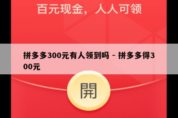 拼多多300元有人领到吗 - 拼多多得300元-第1张图片-拼多多助力