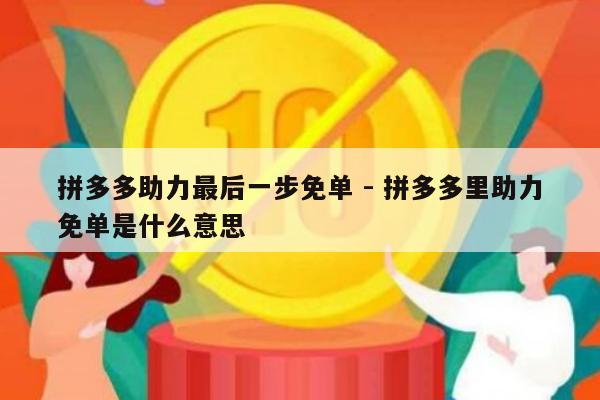 拼多多助力最后一步免单 - 拼多多里助力免单是什么意思-第1张图片-拼多多助力