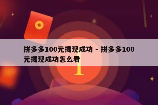 拼多多100元提现成功 - 拼多多100元提现成功怎么看-第1张图片-拼多多助力