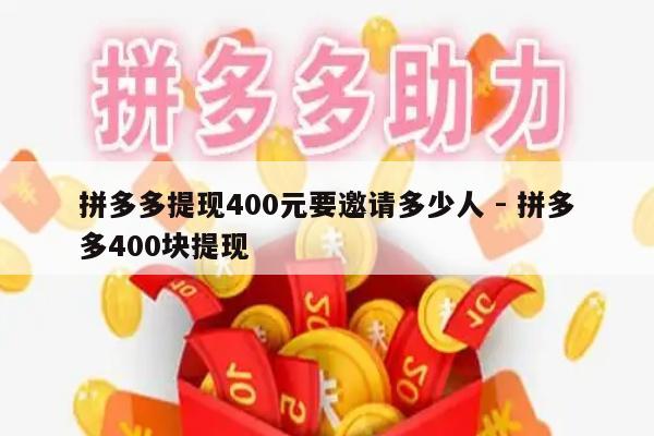 拼多多提现400元要邀请多少人 - 拼多多400块提现-第1张图片-拼多多助力