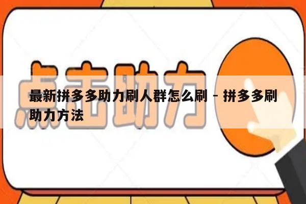 最新拼多多助力刷人群怎么刷 - 拼多多刷助力方法-第1张图片-拼多多助力