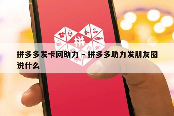 拼多多发卡网助力 - 拼多多助力发朋友圈说什么-第1张图片-拼多多助力