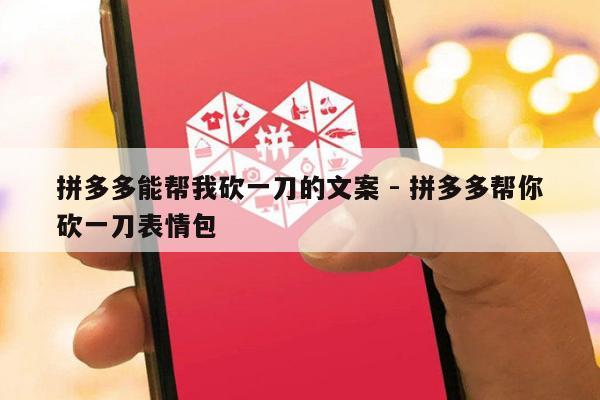拼多多能帮我砍一刀的文案 - 拼多多帮你砍一刀表情包-第1张图片-拼多多助力