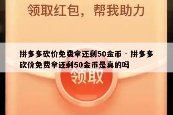 拼多多砍价免费拿还剩50金币 - 拼多多砍价免费拿还剩50金币是真的吗-第1张图片-拼多多助力