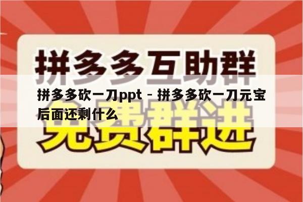 拼多多砍一刀ppt - 拼多多砍一刀元宝后面还剩什么-第1张图片-拼多多助力