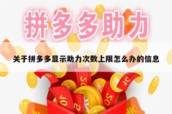 关于拼多多显示助力次数上限怎么办的信息-第1张图片-拼多多助力