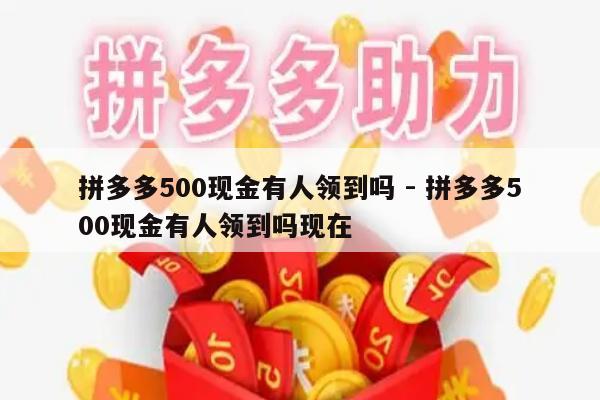 拼多多500现金有人领到吗 - 拼多多500现金有人领到吗现在-第1张图片-拼多多助力