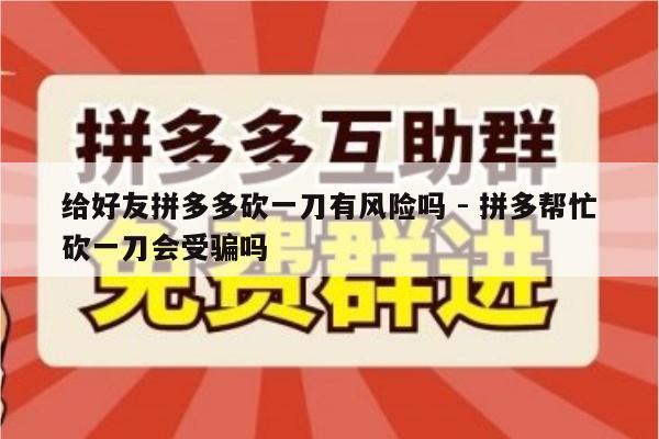给好友拼多多砍一刀有风险吗 - 拼多帮忙砍一刀会受骗吗-第1张图片-拼多多助力