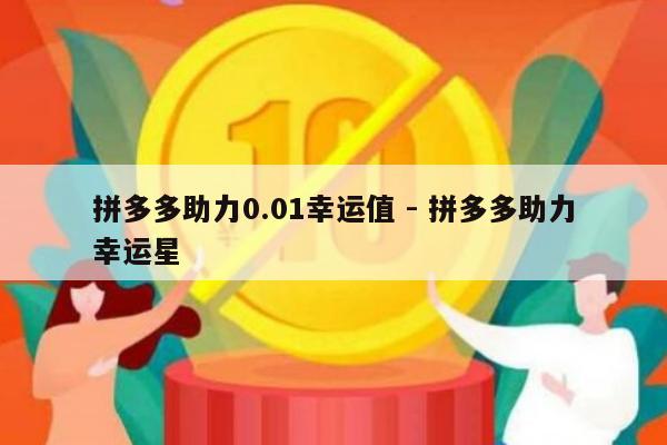 拼多多助力0.01幸运值 - 拼多多助力幸运星-第1张图片-拼多多助力