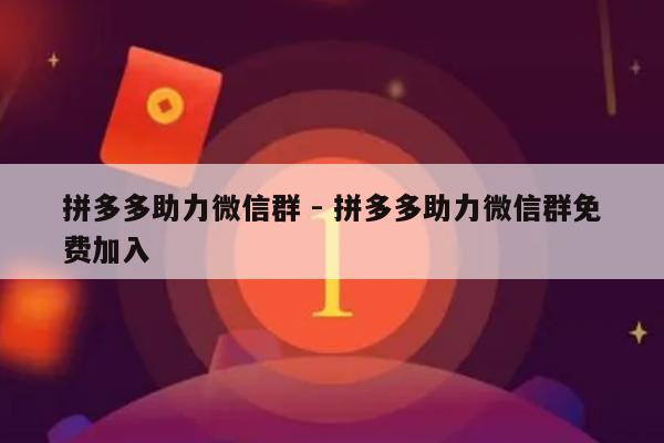 拼多多助力微信群 - 拼多多助力微信群免费加入-第1张图片-拼多多助力