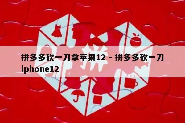 拼多多砍一刀拿苹果12 - 拼多多砍一刀iphone12-第1张图片-拼多多助力