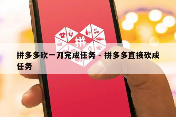 拼多多砍一刀完成任务 - 拼多多直接砍成任务-第1张图片-拼多多助力