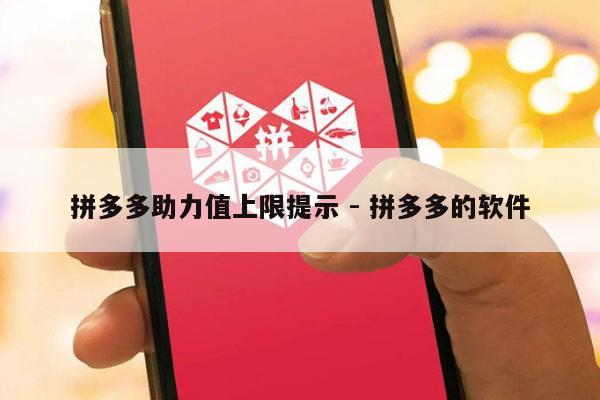 拼多多助力值上限提示 - 拼多多的软件-第1张图片-拼多多助力