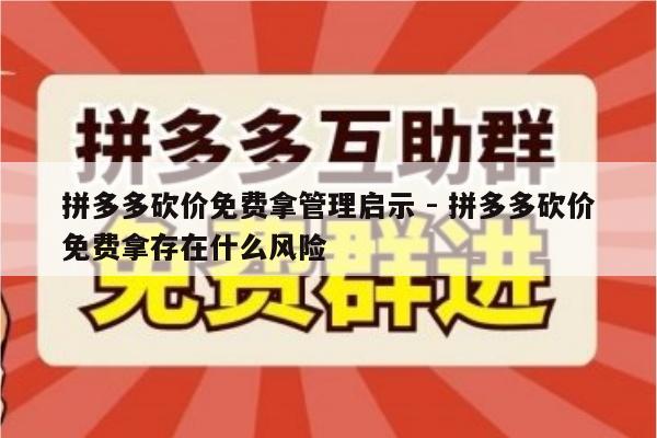 拼多多砍价免费拿管理启示 - 拼多多砍价免费拿存在什么风险-第1张图片-拼多多助力