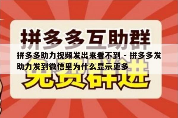 拼多多助力视频发出来看不到 - 拼多多发助力发到微信里为什么显示更多-第1张图片-拼多多助力