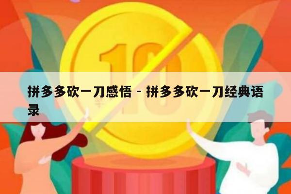 拼多多砍一刀感悟 - 拼多多砍一刀经典语录-第1张图片-拼多多助力