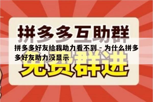 拼多多好友给我助力看不到 - 为什么拼多多好友助力没显示-第1张图片-拼多多助力