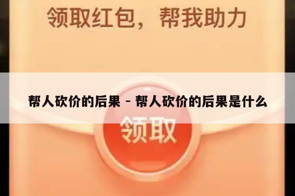 帮人砍价的后果 - 帮人砍价的后果是什么-第1张图片-拼多多助力