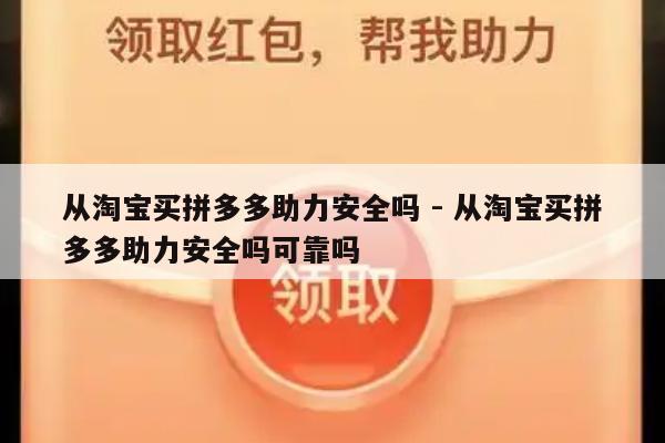 从淘宝买拼多多助力安全吗 - 从淘宝买拼多多助力安全吗可靠吗-第1张图片-拼多多助力
