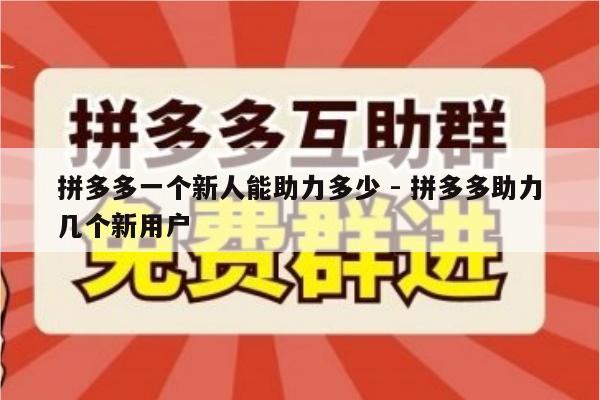拼多多一个新人能助力多少 - 拼多多助力几个新用户-第1张图片-拼多多助力