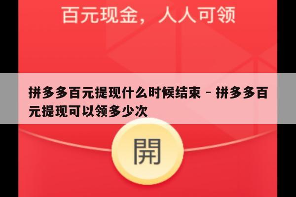 拼多多百元提现什么时候结束 - 拼多多百元提现可以领多少次-第1张图片-拼多多助力