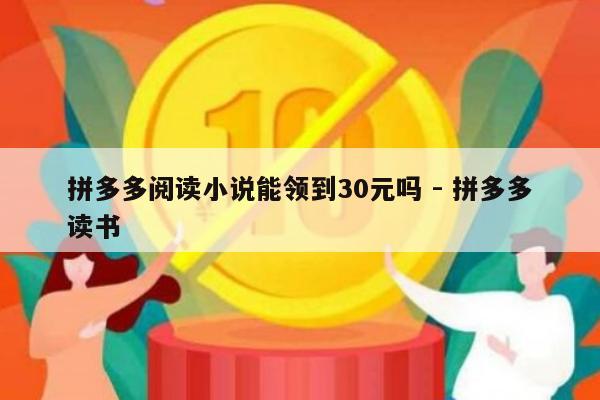 拼多多阅读小说能领到30元吗 - 拼多多读书-第1张图片-拼多多助力