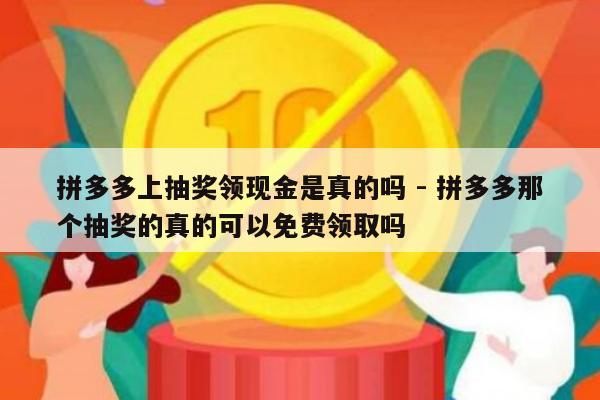 拼多多上抽奖领现金是真的吗 - 拼多多那个抽奖的真的可以免费领取吗-第1张图片-拼多多助力