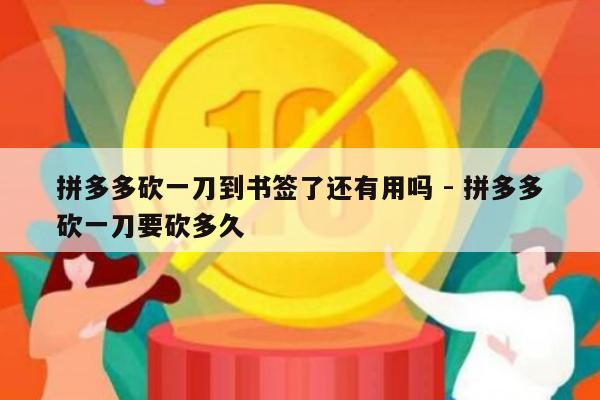 拼多多砍一刀到书签了还有用吗 - 拼多多砍一刀要砍多久-第1张图片-拼多多助力
