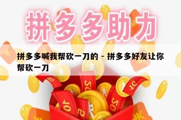 拼多多喊我帮砍一刀的 - 拼多多好友让你帮砍一刀-第1张图片-拼多多助力
