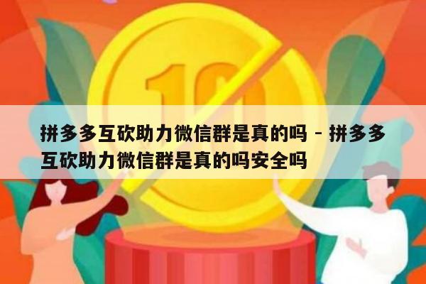 拼多多互砍助力微信群是真的吗 - 拼多多互砍助力微信群是真的吗安全吗-第1张图片-拼多多助力