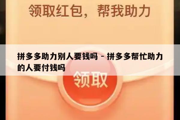 拼多多助力别人要钱吗 - 拼多多帮忙助力的人要付钱吗-第1张图片-拼多多助力