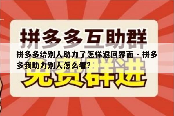 拼多多给别人助力了怎样返回界面 - 拼多多我助力别人怎么看?-第1张图片-拼多多助力