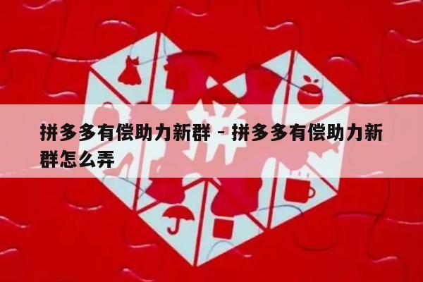 拼多多有偿助力新群 - 拼多多有偿助力新群怎么弄-第1张图片-拼多多助力