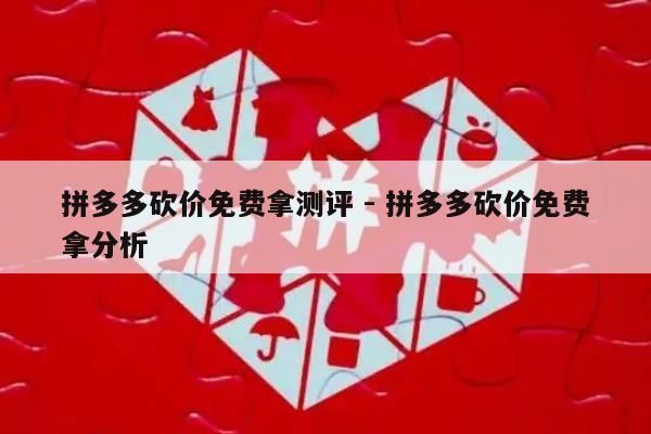 拼多多砍价免费拿测评 - 拼多多砍价免费拿分析-第1张图片-拼多多助力